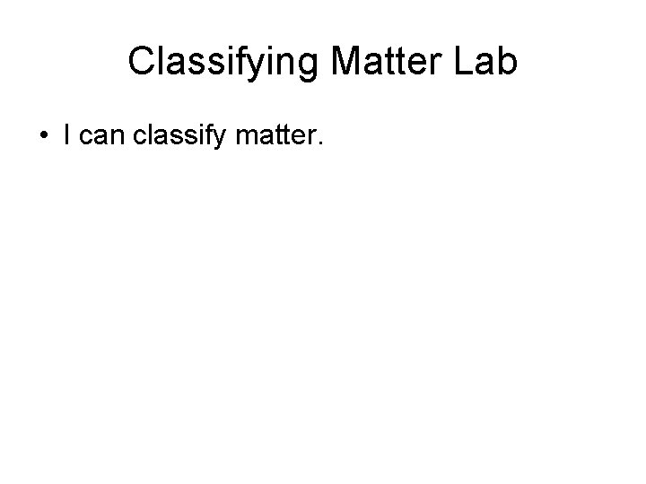 Classifying Matter Lab • I can classify matter. 
