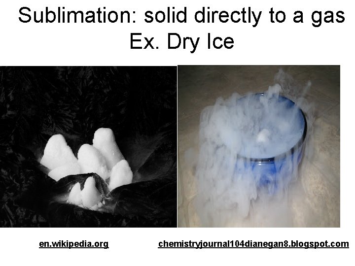 Sublimation: solid directly to a gas Ex. Dry Ice en. wikipedia. org chemistryjournal 104