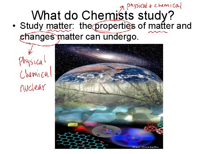 What do Chemists study? • Study matter: the properties of matter and changes matter