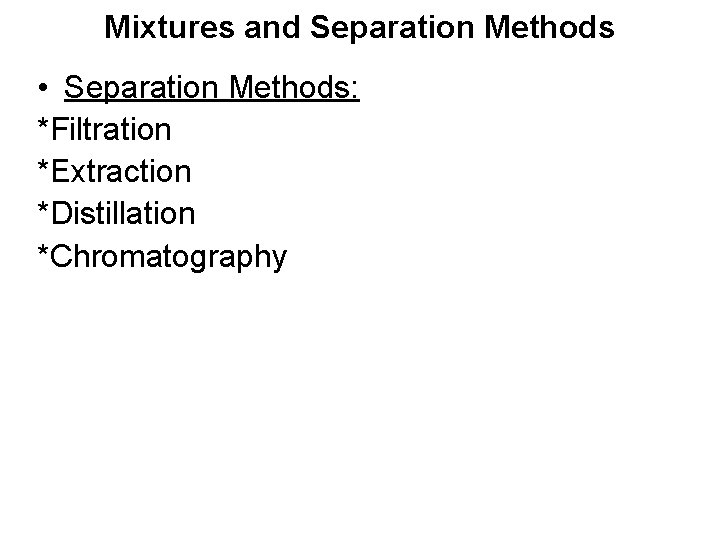 Mixtures and Separation Methods • Separation Methods: *Filtration *Extraction *Distillation *Chromatography 