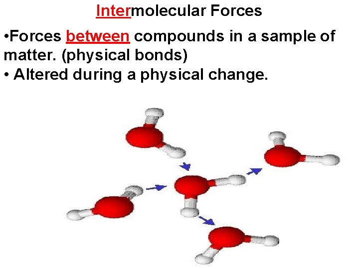 Intermolecular Forces • Forces between compounds in a sample of matter. (physical bonds) •