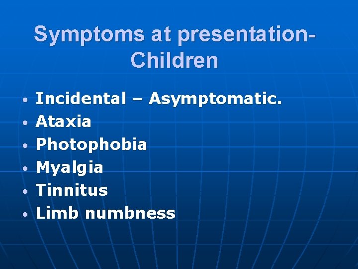 Symptoms at presentation. Children • • • Incidental – Asymptomatic. Ataxia Photophobia Myalgia Tinnitus
