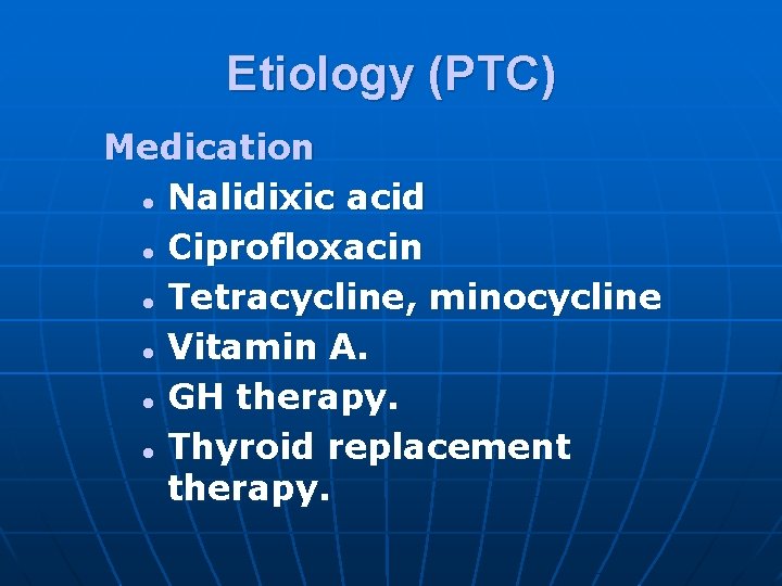 Etiology (PTC) Medication l Nalidixic acid l Ciprofloxacin l Tetracycline, minocycline l Vitamin A.