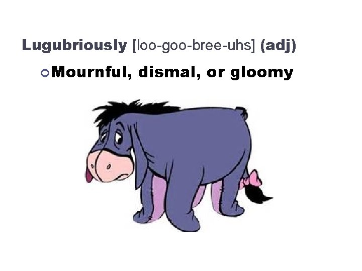 Lugubriously [loo-goo-bree-uhs] (adj) Mournful, dismal, or gloomy 