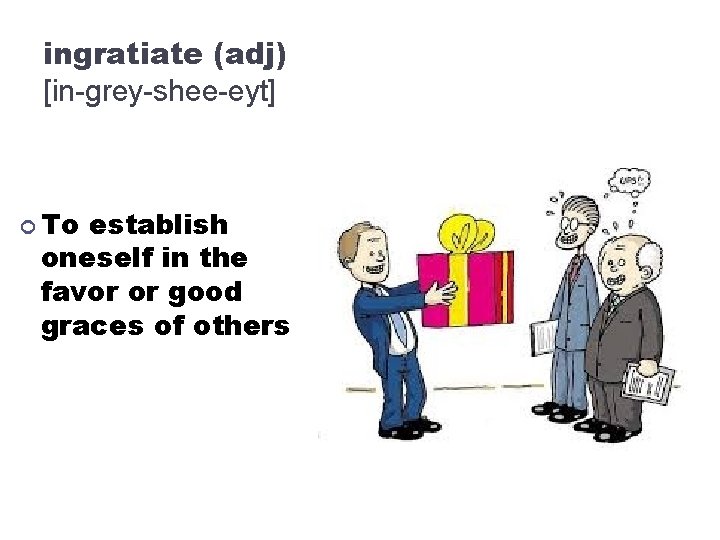 ingratiate (adj) [in-grey-shee-eyt] To establish oneself in the favor or good graces of others