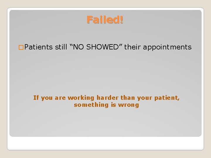 Failed! � Patients still “NO SHOWED” their appointments If you are working harder than