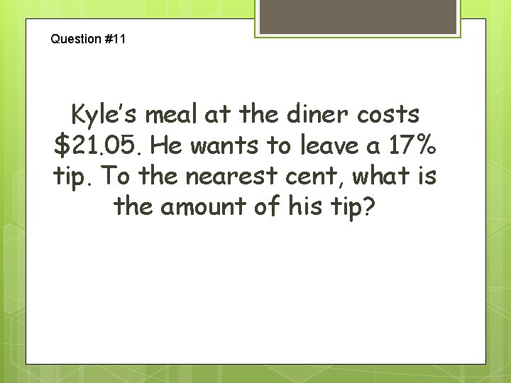 Question #11 Kyle’s meal at the diner costs $21. 05. He wants to leave