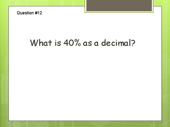 Question #12 What is 40% as a decimal? 