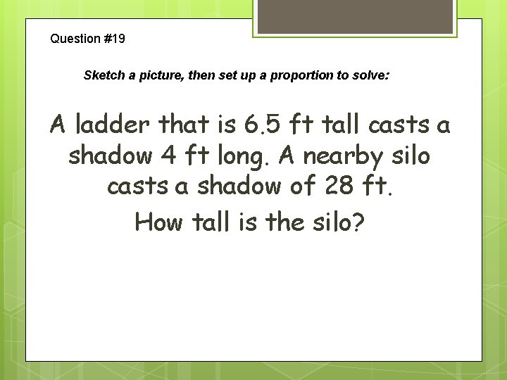 Question #19 Sketch a picture, then set up a proportion to solve: A ladder