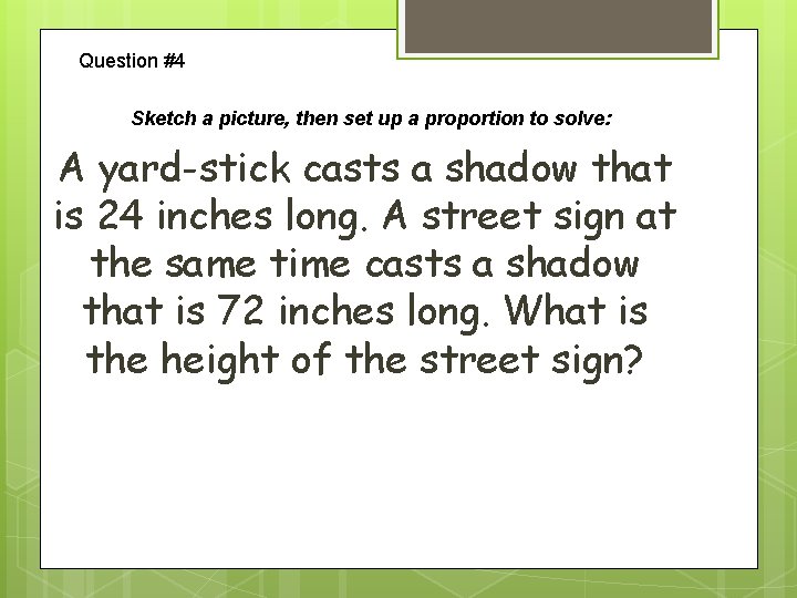 Question #4 Sketch a picture, then set up a proportion to solve: A yard-stick