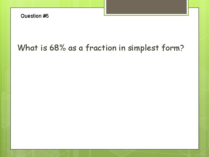 Question #5 What is 68% as a fraction in simplest form? 