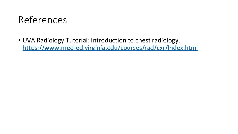 References • UVA Radiology Tutorial: Introduction to chest radiology. https: //www. med-ed. virginia. edu/courses/rad/cxr/Index.