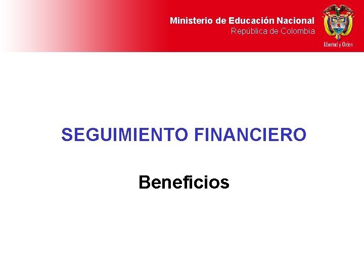 Ministerio de Educación Nacional República de Colombia SEGUIMIENTO FINANCIERO Beneficios 