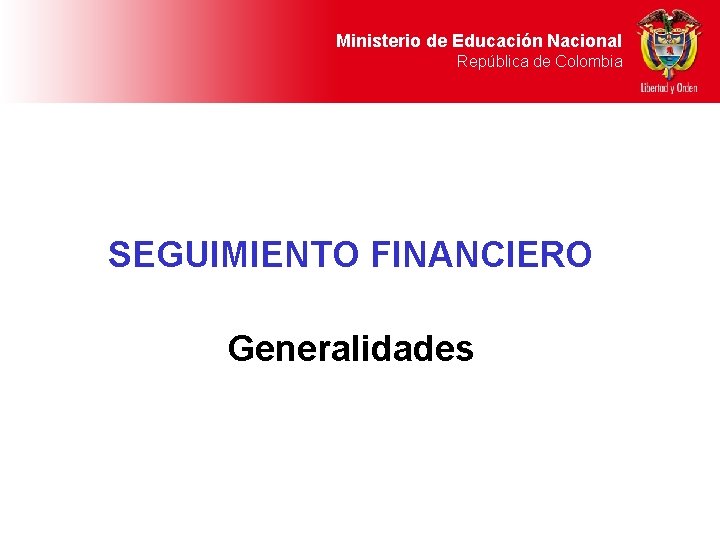 Ministerio de Educación Nacional República de Colombia SEGUIMIENTO FINANCIERO Generalidades 