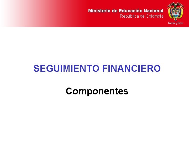 Ministerio de Educación Nacional República de Colombia SEGUIMIENTO FINANCIERO Componentes 