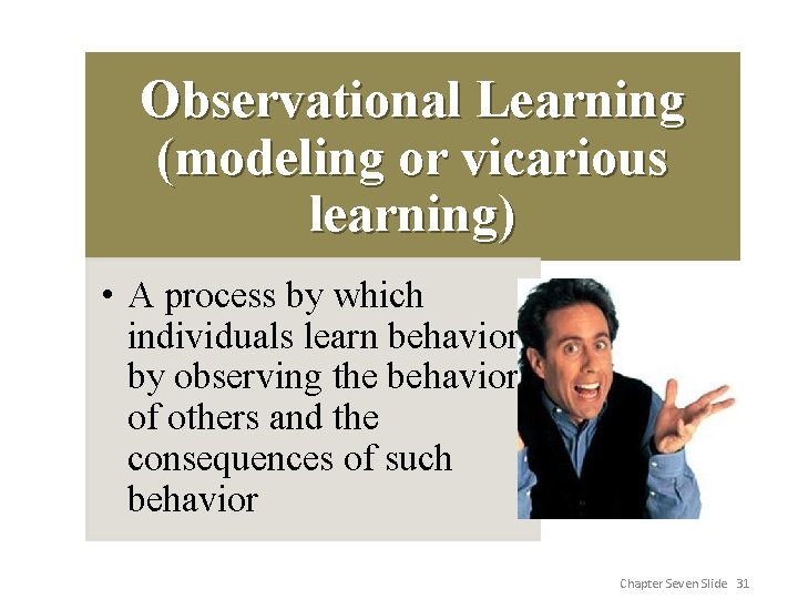 Observational Learning (modeling or vicarious learning) • A process by which individuals learn behavior