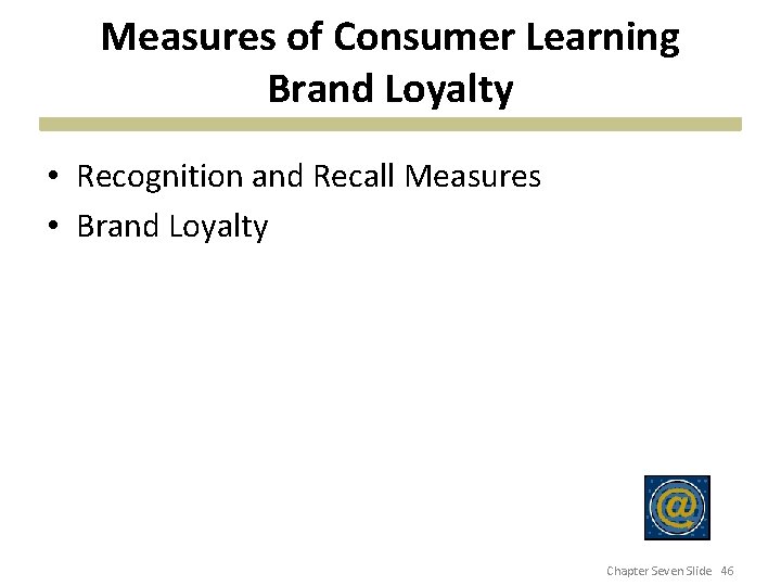 Measures of Consumer Learning Brand Loyalty • Recognition and Recall Measures • Brand Loyalty