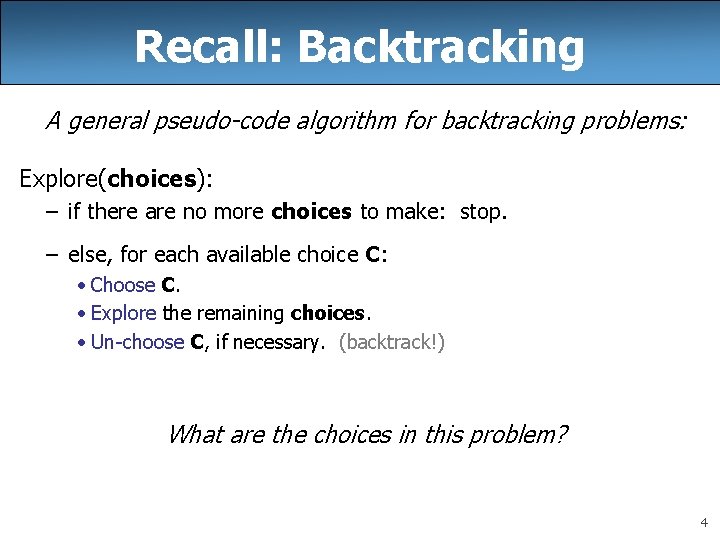Recall: Backtracking A general pseudo-code algorithm for backtracking problems: Explore(choices): – if there are