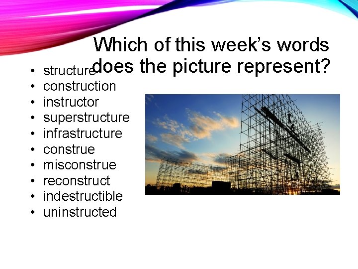  • • • Which of this week’s words structuredoes the picture represent? construction