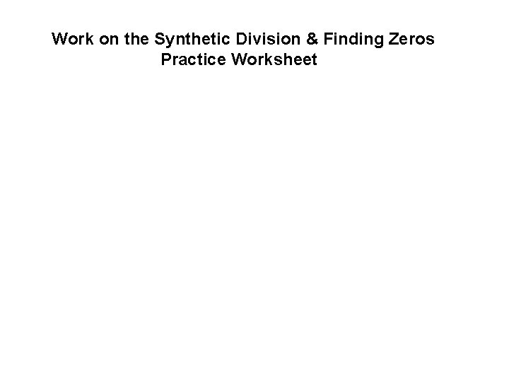 Work on the Synthetic Division & Finding Zeros Practice Worksheet 