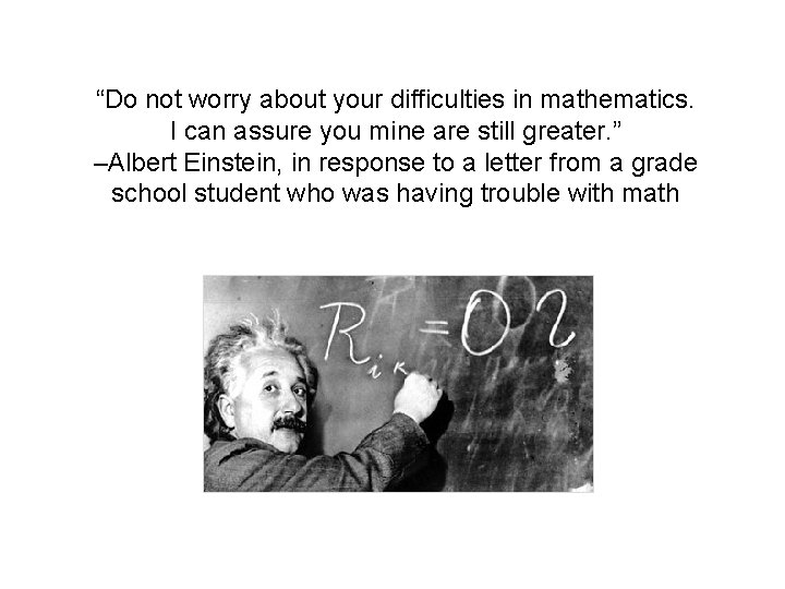 “Do not worry about your difficulties in mathematics. I can assure you mine are