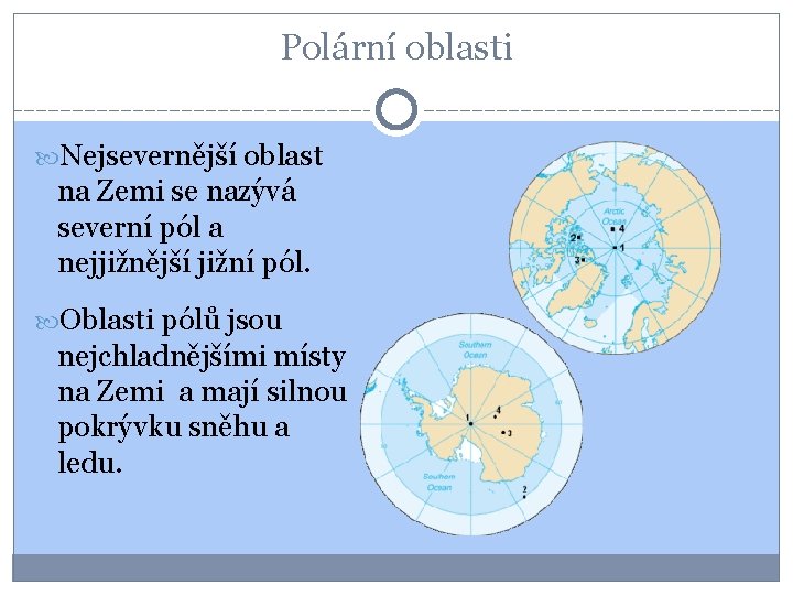 Polární oblasti Nejsevernější oblast na Zemi se nazývá severní pól a nejjižnější jižní pól.