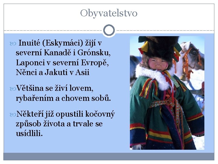 Obyvatelstvo Inuité (Eskymáci) žijí v severní Kanadě i Grónsku, Laponci v severní Evropě, Něnci