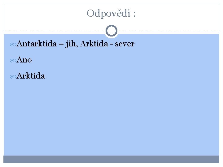 Odpovědi : Antarktida – jih, Arktida - sever Ano Arktida 