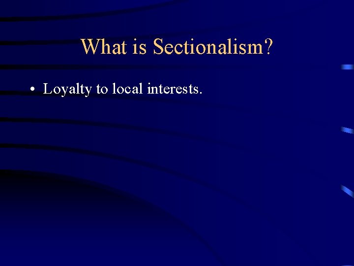 What is Sectionalism? • Loyalty to local interests. 