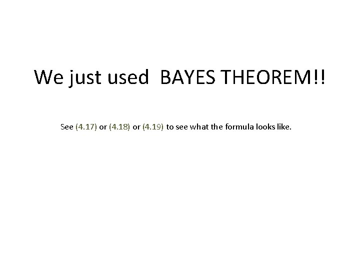 We just used BAYES THEOREM!! See (4. 17) or (4. 18) or (4. 19)