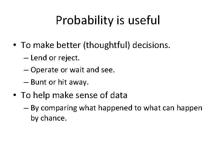 Probability is useful • To make better (thoughtful) decisions. – Lend or reject. –