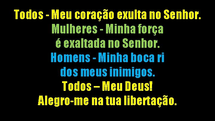 Todos - Meu coração exulta no Senhor. Mulheres - Minha força é exaltada no