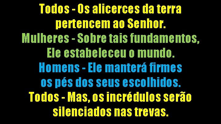 Todos - Os alicerces da terra pertencem ao Senhor. Mulheres - Sobre tais fundamentos,