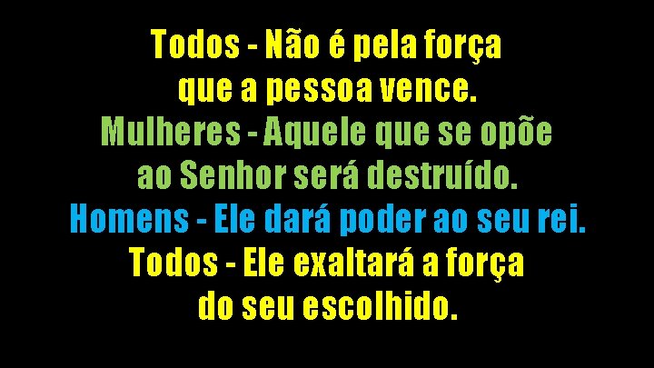 Todos - Não é pela força que a pessoa vence. Mulheres - Aquele que