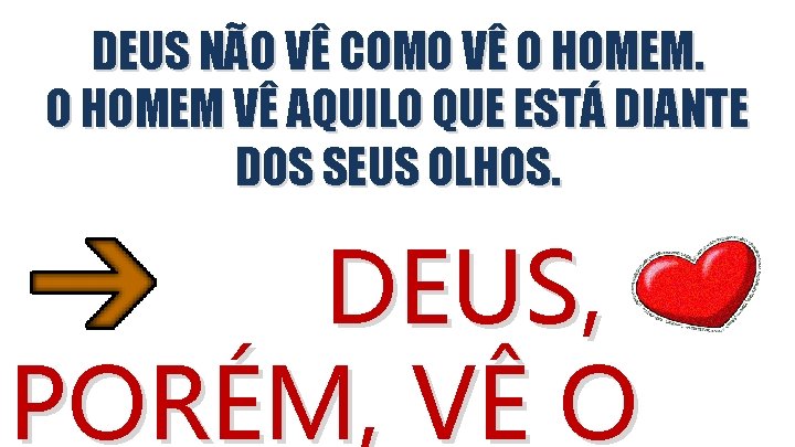 DEUS NÃO VÊ COMO VÊ O HOMEM VÊ AQUILO QUE ESTÁ DIANTE DOS SEUS DEUS NÃO VÊ COMO VÊ O HOMEM VÊ AQUILO QUE ESTÁ DIANTE DOS SEUS