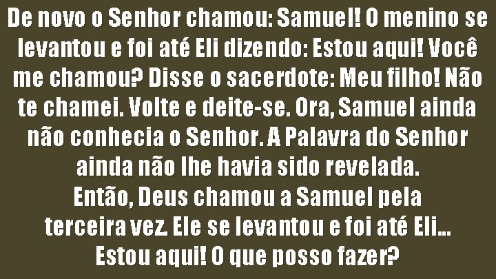 De novo o Senhor chamou: Samuel! O menino se levantou e foi até Eli De novo o Senhor chamou: Samuel! O menino se levantou e foi até Eli