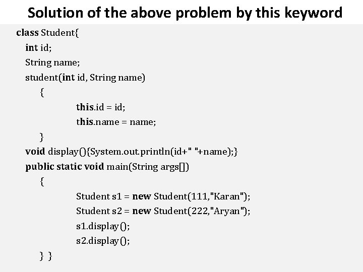 Solution of the above problem by this keyword class Student{ int id; String name;
