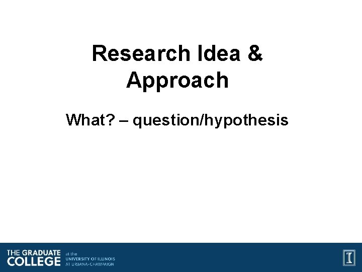 Research Idea & Approach What? – question/hypothesis 