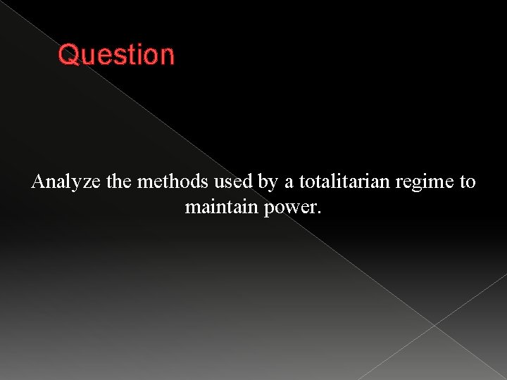 Question Analyze the methods used by a totalitarian regime to maintain power. 