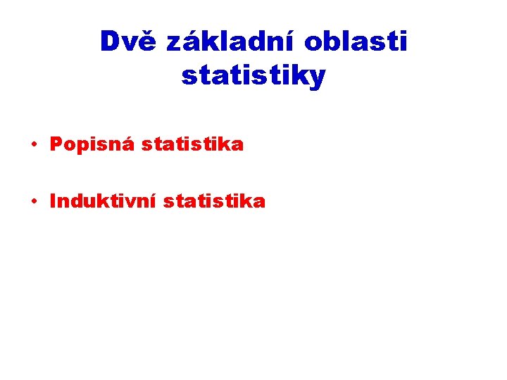 Dvě základní oblasti statistiky • Popisná statistika • Induktivní statistika 