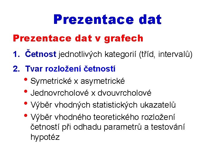 Prezentace dat v grafech 1. Četnost jednotlivých kategorií (tříd, intervalů) 2. Tvar rozložení četností