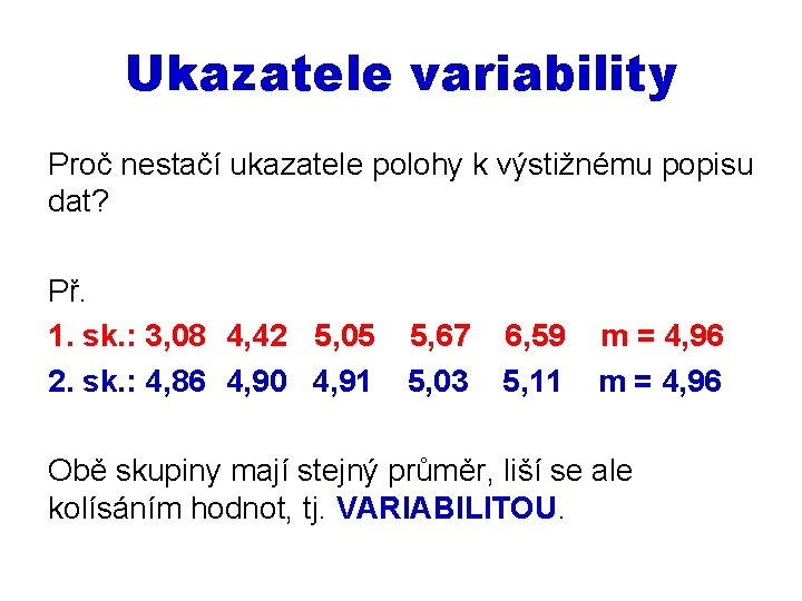 Ukazatele variability Proč nestačí ukazatele polohy k výstižnému popisu dat? Př. 1. sk. :