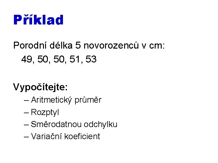 Příklad Porodní délka 5 novorozenců v cm: 49, 50, 51, 53 Vypočítejte: – Aritmetický