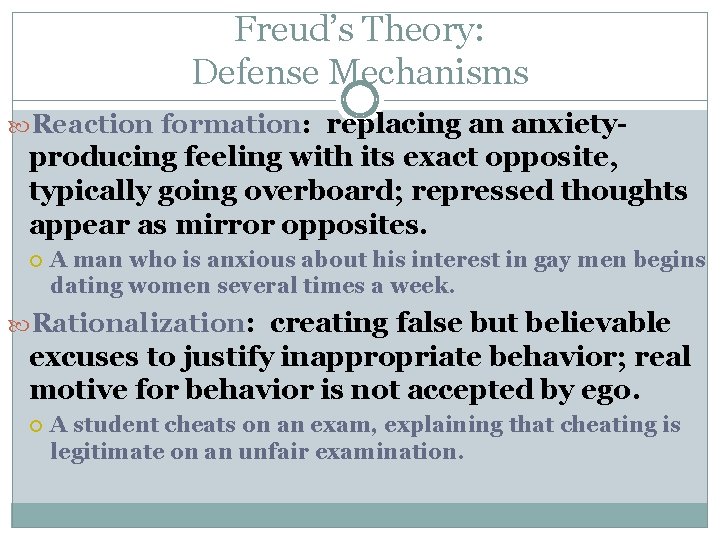 Freud’s Theory: Defense Mechanisms Reaction formation: formation replacing an anxiety- producing feeling with its