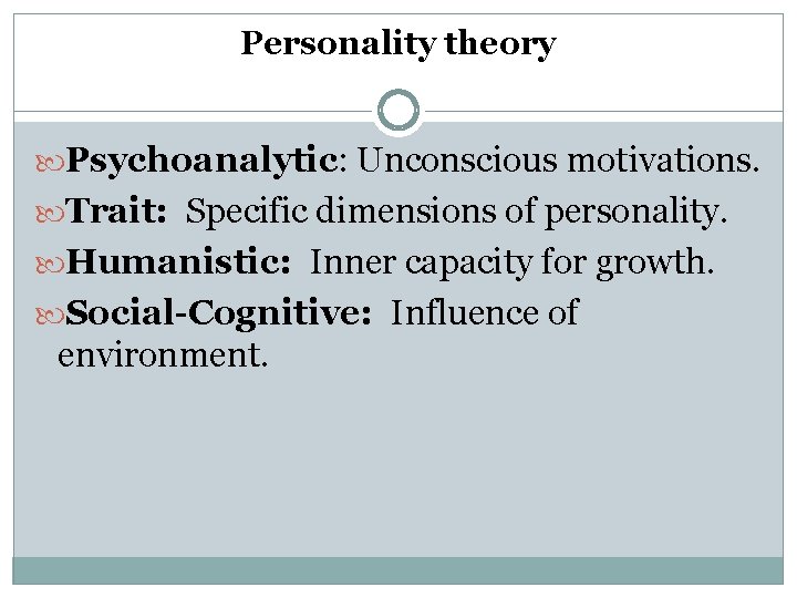 Personality theory Psychoanalytic: Unconscious motivations. Trait: Specific dimensions of personality. Humanistic: Inner capacity for