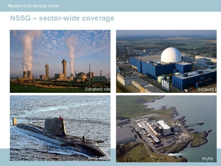 NSSG – sector-wide coverage Sellafield site Supported by HMS Astute Sizewell B Wylfa 