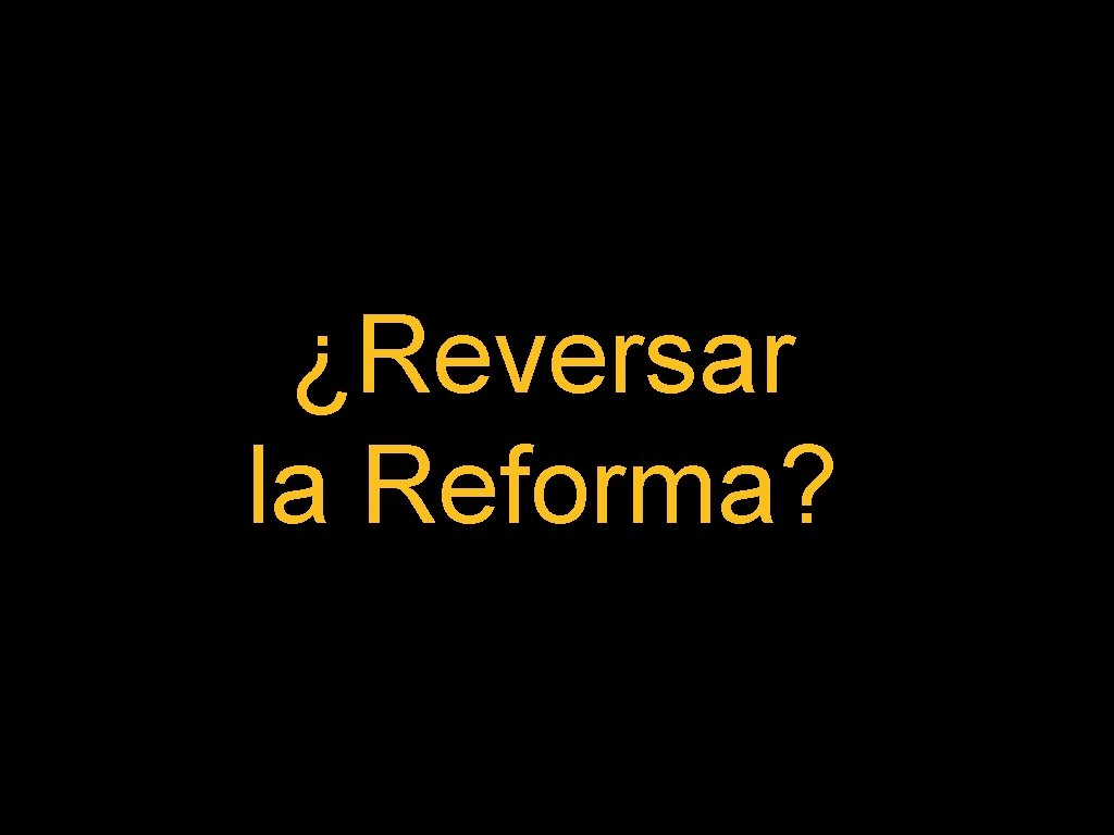 ¿Reversar la Reforma? 