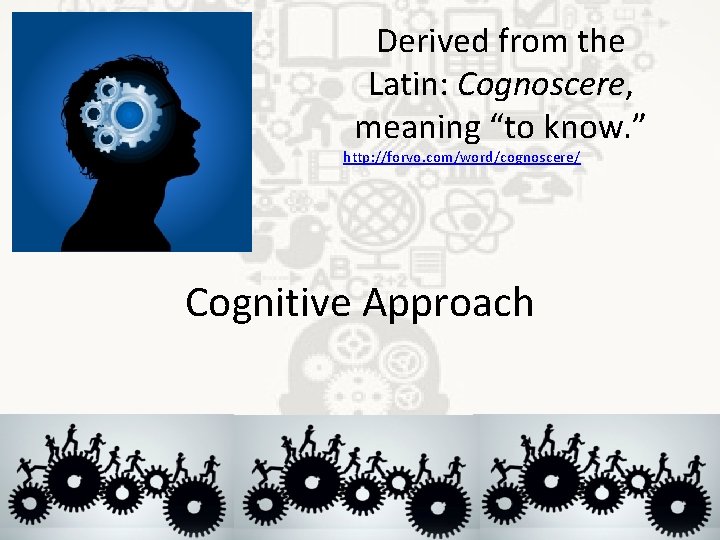 Derived from the Latin: Cognoscere, meaning “to know. ” http: //forvo. com/word/cognoscere/ Cognitive Approach