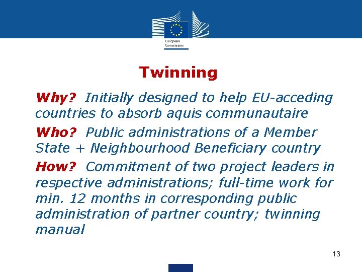 Twinning • Why? Initially designed to help EU-acceding countries to absorb aquis communautaire •