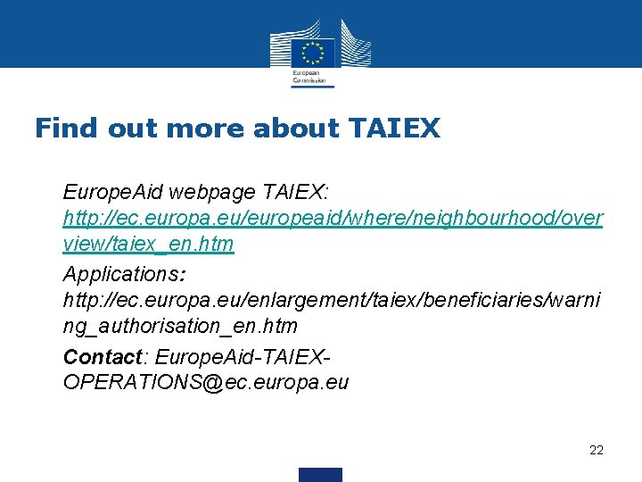 Find out more about TAIEX • Europe. Aid webpage TAIEX: http: //ec. europa. eu/europeaid/where/neighbourhood/over